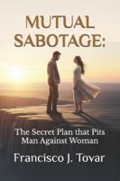 MUTUAL SABOTAGE:: The Secret Plan that Pits Man Against Woman B0G38ZTVT6 Book Cover