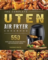 The Complete Uten Air Fryer Cookbook: 550 Easy and Delicious Recipes for Advanced Users 1802448942 Book Cover