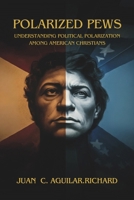 Polarized Pews.: Understanding Political Polarization Among American Christians. B0DS69CWVC Book Cover