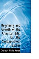 Beginning and Growth of the Chirstian Life: Or, The Sunday-school Teacher 1110270356 Book Cover