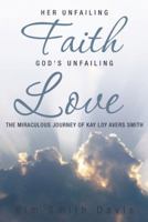 Her Unfailing Faith...God's Unfailing Love: The Miraculous Journey of Kay Loy Avers Smith 1490818634 Book Cover