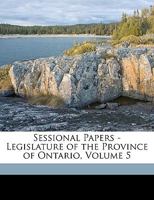 Sessional Papers - Legislature of the Province of Ontario, Volume 5 1146689551 Book Cover
