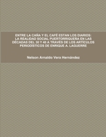 ENTRE LA CAÑA Y EL CAFÉ ESTAN LOS DIARIOS: LA REALIDAD SOCIAL PUERTORRIQUEÑA EN LAS DÉCADAS DEL 30 Y 40 A TRAVÉS DE LOS ARTÍCULOS PERIODÍSTICOS DE ENRIQUE A. LAGUERRE 130422709X Book Cover