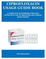 CIPROFLOXACIN USAGE GUIDE BOOK: A COMPLETE HANDBOOK FOR SAFE, EFFECTIVE USE IN TREATING BACTERIAL INFECTIONS” B0FLWVB797 Book Cover