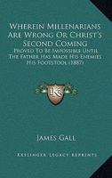 Wherein Millenarians Are Wrong Or Christ's Second Coming: Proved To Be Impossible Until The Father Has Made His Enemies His Footstool 1167205464 Book Cover