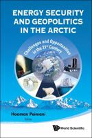 Energy Security and Geopolitics in the Arctic: Challenges and Opportunities in the 21st Century 9814401463 Book Cover