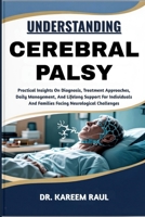 Understanding Cerebral Palsy: Practical Insights On Diagnosis, Treatment Approaches, Daily Management, And Lifelong Support For Individuals And Famili B0FWLFTRCB Book Cover