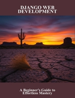 Django Web Development: A Beginner'S Guide To Effortless Mastery B0FQW371GD Book Cover