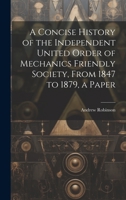 A Concise History of the Independent United Order of Mechanics Friendly Society, From 1847 to 1879, a Paper 1021177490 Book Cover