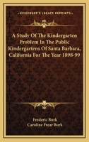 A Study Of The Kindergarten Problem In The Public Kindergartens Of Santa Barbara, California For The Year 1898-99 1432674625 Book Cover