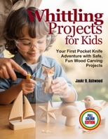 Whittling Projects for Kids: Your First Pocket Knife Adventure with Safe, Fun Wood Carving Projects B0GY6T6XKL Book Cover