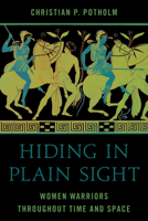 Hiding in Plain Sight: Women Warriors Throughout Time and Space 1538197642 Book Cover