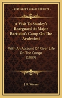 A Visit To Stanley's Rearguard At Major Barttelot's Camp On The Aruhwimi: With An Account Of River Life On The Congo 1165297051 Book Cover