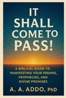 It Shall Come to Pass!: A Biblical Guide to Manifesting Your Dreams, Prophesies, and Divine Promises B0FLCMG4W9 Book Cover