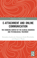 E-Attachment and Online Communication: The Changing Context of the Clinical Diagnosis and Psychological Treatment 1032116870 Book Cover