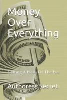 Money Over Everything: Getting A Piece Of The Pie 1720271313 Book Cover