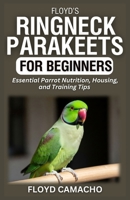 Floyd’s Ringneck Parakeets for Beginners: Essential Parrot Nutrition, Housing, and Training Tips B0GQ2Z3QMH Book Cover