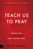 Teach Us to Pray: Prayer That Accesses Heaven and Changes Earth 0768455596 Book Cover