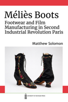 Méliès Boots: Footwear and Film Manufacturing in Second Industrial Revolution Paris 0472055585 Book Cover