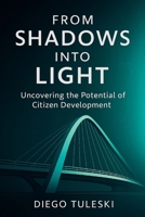 FROM SHADOWS INTO LIGHT: Uncovering the Potential of Citizen Development B0FC4GBFRB Book Cover