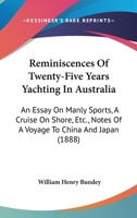 Reminiscences Of Twenty-Five Years Yachting In Australia: An Essay On Manly Sports, A Cruise On Shore, Etc., Notes Of A Voyage To China And Japan 1164899430 Book Cover