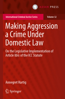 Making Aggression a Crime Under Domestic Law: On the Legislative Implementation of Article 8bis of the ICC Statute 9462655928 Book Cover