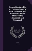 Church Membership, or, The Conditions of New Testament and Methodist Church Membership Examined and Compared 1378693892 Book Cover
