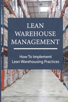 Lean Warehouse Management: How To Implement Lean Warehousing Practices: Lean Manufacturing Process B09BT69LL4 Book Cover