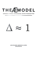 The Æ Model: Unification of Matter, Consciousness, and the Vibrational Field 6072985424 Book Cover