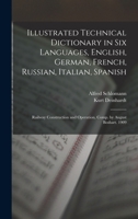 Illustrated Technical Dictionary in Six Languages, English, German, French, Russian, Italian, Spanish: Railway Construction and Operation, Comp. by August Boshart. 1909 1017689342 Book Cover
