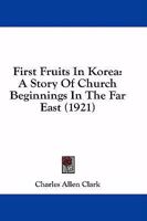 First Fruits in Korea: A Story of Church Beginnings in the Far East 1164646214 Book Cover