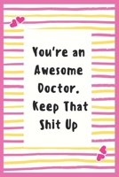 You're an Awesome Doctor. Keep That Shit Up: Notebook Gifts for Doctor Blank Lined Journal Notebook to Write in Daily Activities, Life Goal, Future Planner Notebook Gifts for Wife Doctor 1695627970 Book Cover