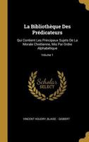 La Biblioth�que Des Pr�dicateurs: Qui Contient Les Principaux Sujets De La Morale Chr�tienne, Mis Par Ordre Alphab�tique; Volume 1 0274659352 Book Cover