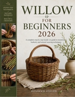 WILLOW FOR BEGINNERS 2026: A complete step by step hands-on guide to mastering basketry, and natural weaving techniques B0H3KMQ1FC Book Cover