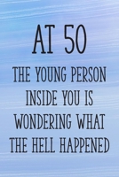 At 50 the Young Person Inside You is Wondering What the Hell Happened: Funny 50th Gag Gifts for Men, Women, Friend - Notebook & Journal for Birthday Party, Holiday and More 1710320419 Book Cover