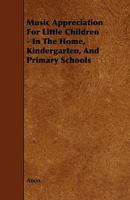 Music Appreciation for Little Children - In the Home, Kindergarten, and Primary Schools 1437067344 Book Cover