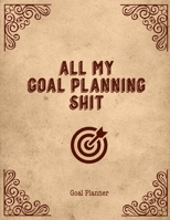 All My Goal Planning Shit, Goal Planner: Daily, Weekly & Monthly Goals Setting Journal Undated 1676043152 Book Cover