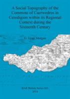 A Social Topography of the Commote of Caerwedros in Ceredigion within its Regional Context during the Sixteenth Century 1407312936 Book Cover