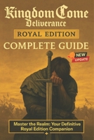 Kingdom Come: Deliverance Royal Edition Complete Guide & Walkthrough (Latest Update) :All Main Quests, DLC Chapters, Side Missions, Crafting and Combat Mastery B0FQ2163C6 Book Cover