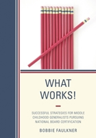 What Works!: Successful Strategies for Middle Childhood Generalists Pursuing National Board Certification 1475800304 Book Cover