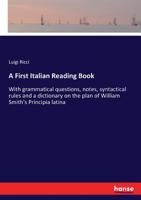 A First Italian Reading Book, With Grammatical Questions, Notes, Syntactical Rules and a Dictionary on the Plan of William Smith's Principia Latina 1016844921 Book Cover