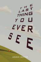 The Last Thing You Ever See 1462896871 Book Cover