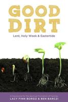 Good Dirt: Lent, Holy Week & Eastertide 1495382796 Book Cover