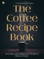 The Coffee Recipe Book: 89 Coffee and Cappuccino Drinks to Make at Home 1803390921 Book Cover