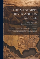 The Mississippi River And Its Source: A Narrative And Critical History Of The Discovery Of The River And Its Headwaters, Accompanied By The Results Of Detailed Hydrographic And Topographic Surveys 1021855111 Book Cover