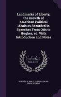Landmarks of Liberty: The Growth of American Political Ideals as Recorded in Speeches from Otis to Hughes 1417929138 Book Cover