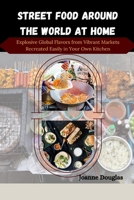 STREET FOOD AROUND THE WORLD AT HOME: Explosive Global Flavors from Vibrant Markets Recreated Easily in Your Own Kitchen B0FP4CJBTC Book Cover