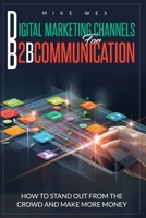 DIGITAL MARKETING CHANNELS FOR B2B COMMUNICATION: HOW TO STAND OUT FROM THE CROWD, AND MAKE MORE MONEY B08B35XJ8G Book Cover