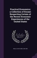 Practical Economics; a Collection of Essays Respecting Certain of the Recent Economic Experiences of the United States 0469693215 Book Cover