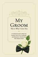 My Groom, This is Why I Love You: A Guided Journal to Help You Express Your Love, Gratitude, and Memories with the One Who Matters Most 1967793093 Book Cover